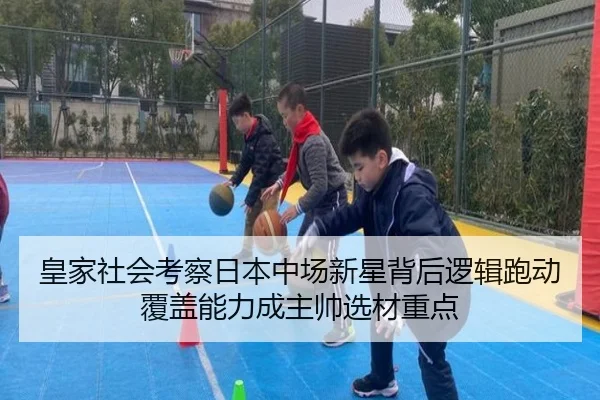 皇家社会考察日本中场新星背后逻辑跑动覆盖能力成主帅选材重点