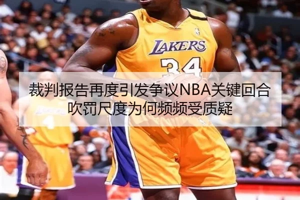 裁判报告再度引发争议NBA关键回合吹罚尺度为何频频受质疑
