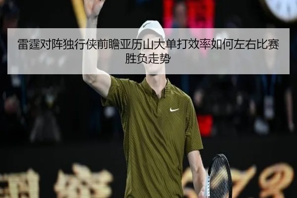雷霆对阵独行侠前瞻亚历山大单打效率如何左右比赛胜负走势